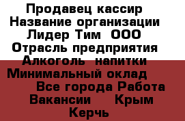 Продавец кассир › Название организации ­ Лидер Тим, ООО › Отрасль предприятия ­ Алкоголь, напитки › Минимальный оклад ­ 35 000 - Все города Работа » Вакансии   . Крым,Керчь